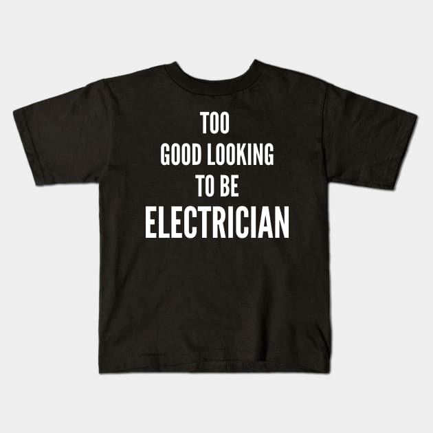 Too Good Looking To Be Electrician Kids T-Shirt by twentysevendstudio